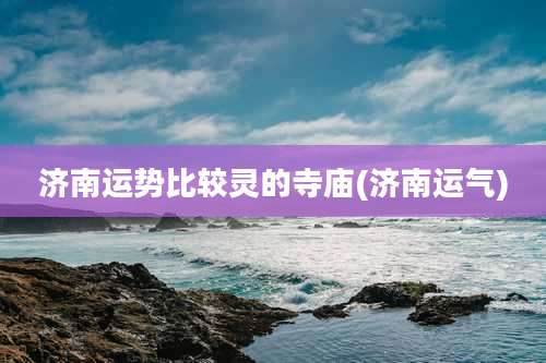 济南运势比较灵的寺庙(济南运气)