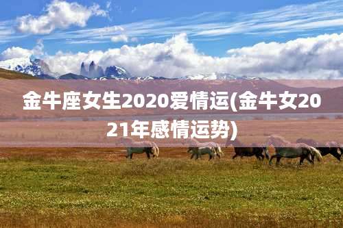 金牛座女生2020爱情运(金牛女2021年感情运势)