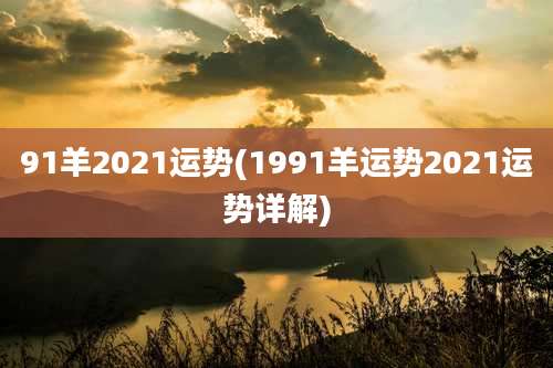 91羊2021运势(1991羊运势2021运势详解)