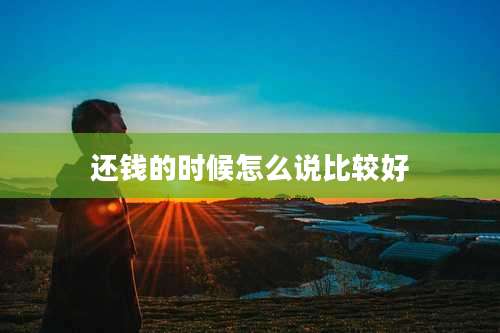 还钱的时候怎么说比较好