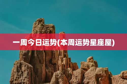 一周今日运势(本周运势星座屋)