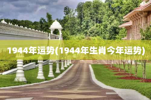 1944年运势(1944年生肖今年运势)