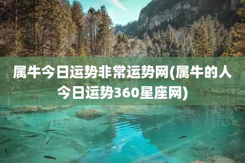 属牛今日运势非常运势网(属牛的人今日运势360星座网)