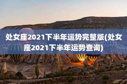 处女座2021下半年运势完整版(处女座2021下半年运势查询)