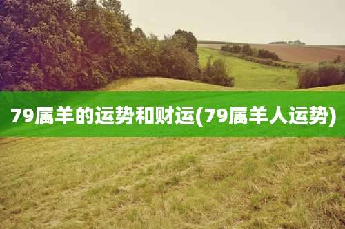 79属羊的运势和财运(79属羊人运势)
