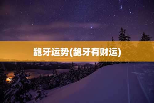 龅牙运势(龅牙有财运)