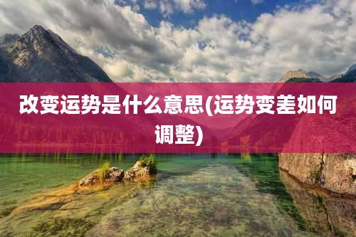 改变运势是什么意思(运势变差如何调整)