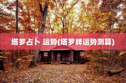 塔罗占卜 运势(塔罗牌运势测算)