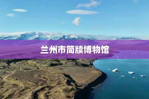 兰州市简牍博物馆