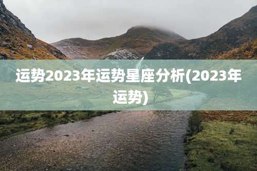 运势2023年运势星座分析(2023年 运势)