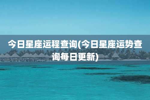 今日星座运程查询(今日星座运势查询每日更新)
