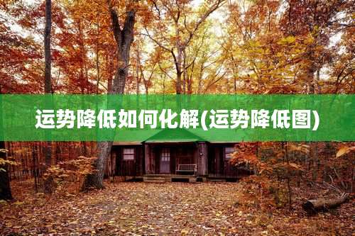 运势降低如何化解(运势降低图)