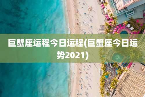 巨蟹座运程今日运程(巨蟹座今日运势2021)