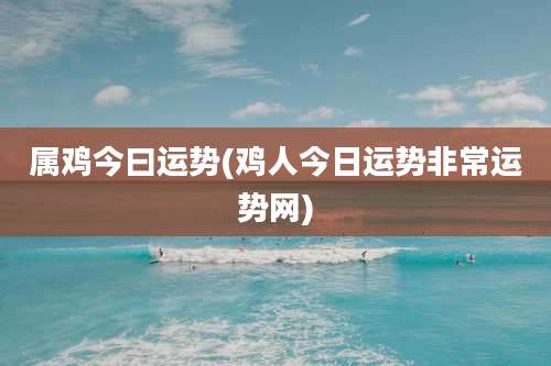 属鸡今曰运势(鸡人今日运势非常运势网)