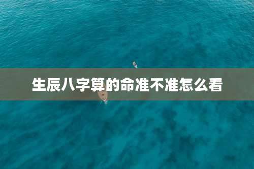 生辰八字算的命准不准怎么看