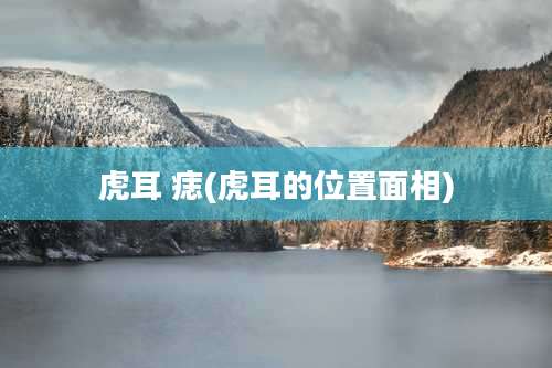 虎耳 痣(虎耳的位置面相)