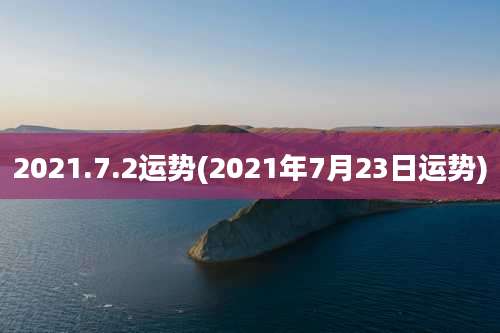 2021.7.2运势(2021年7月23日运势)