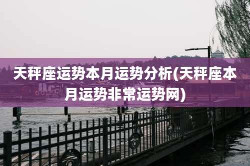 天秤座运势本月运势分析(天秤座本月运势非常运势网)