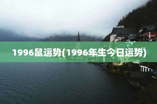1996鼠运势(1996年生今日运势)
