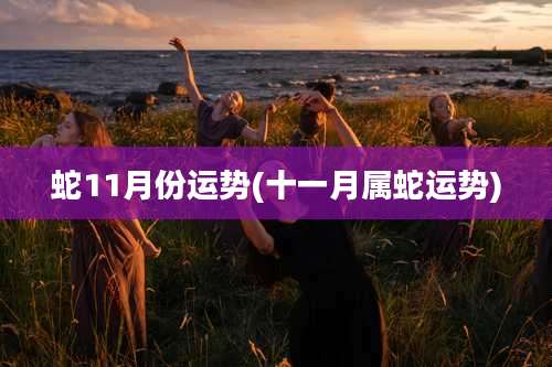 蛇11月份运势(十一月属蛇运势)