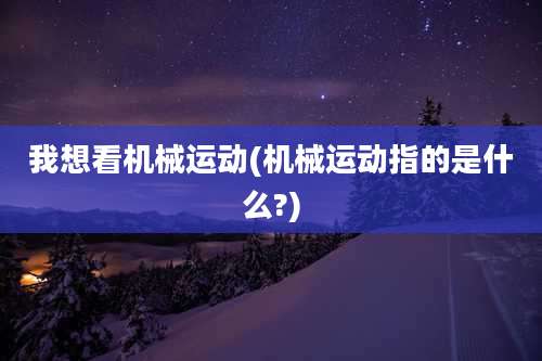 我想看机械运动(机械运动指的是什么?)