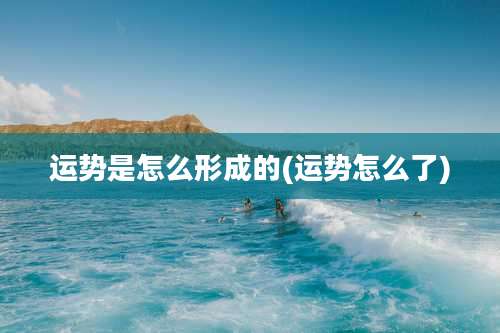 运势是怎么形成的(运势怎么了)