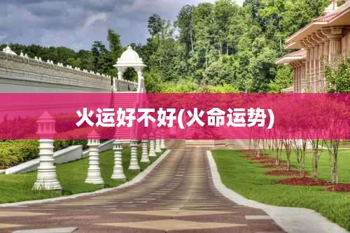 火运好不好(火命运势)