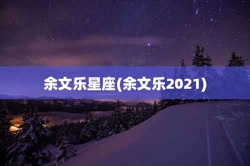 余文乐星座(余文乐2021)