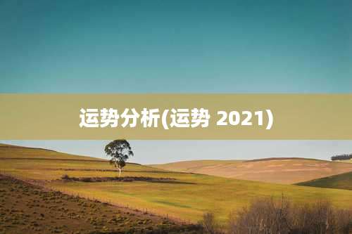 运势分析(运势 2021)