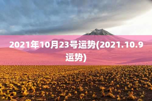 2021年10月23号运势(2021.10.9运势)