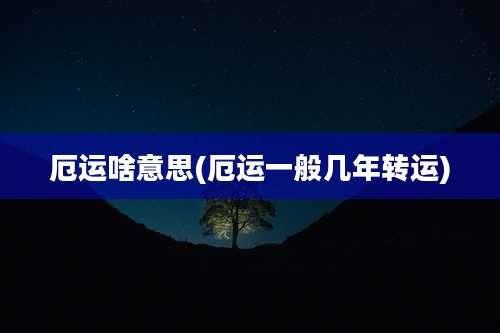 厄运啥意思(厄运一般几年转运)