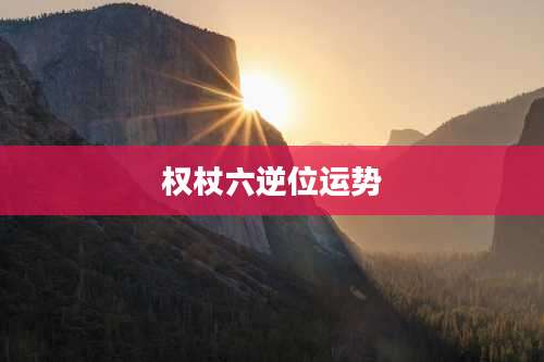 权杖六逆位运势