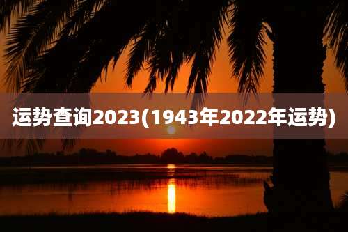 运势查询2023(1943年2022年运势)