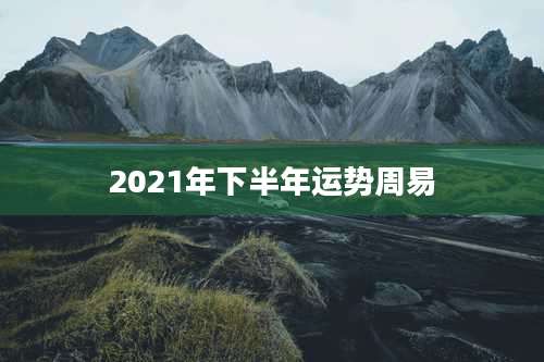 2021年下半年运势周易