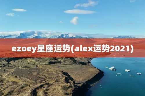 ezoey星座运势(alex运势2021)