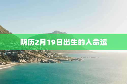 阴历2月19日出生的人命运