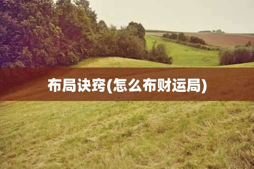 布局诀窍(怎么布财运局)