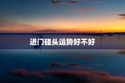 进门碰头运势好不好