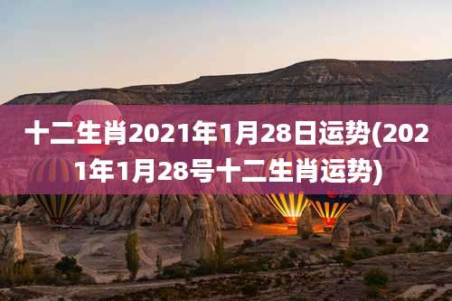 十二生肖2021年1月28日运势(2021年1月28号十二生肖运势)