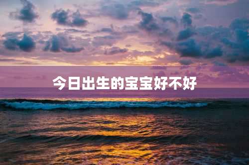 今日出生的宝宝好不好