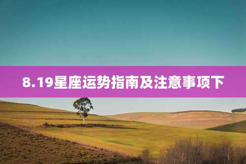 8.19星座运势指南及注意事项下