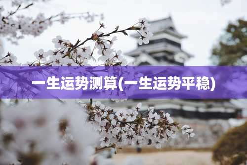 一生运势测算(一生运势平稳)