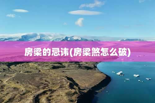 房梁的忌讳(房梁煞怎么破)