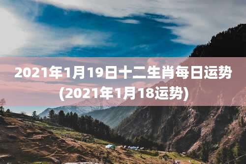 2021年1月19日十二生肖每日运势(2021年1月18运势)