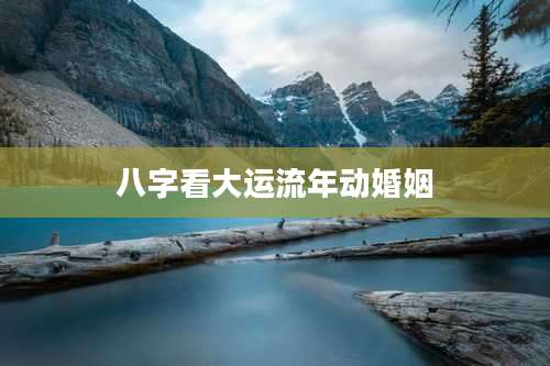 八字看大运流年动婚姻