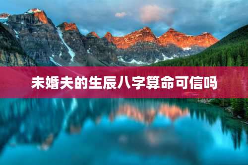 未婚夫的生辰八字算命可信吗