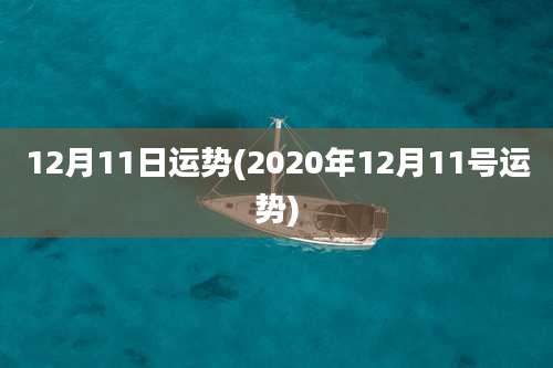 12月11日运势(2020年12月11号运势)