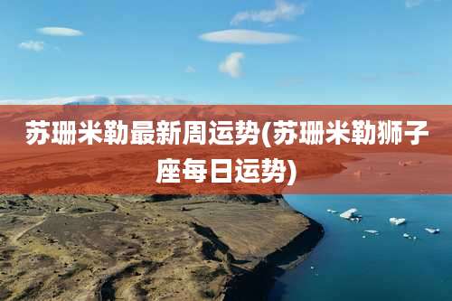 苏珊米勒最新周运势(苏珊米勒狮子座每日运势)