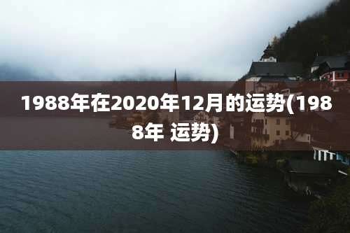 1988年在2020年12月的运势(1988年 运势)
