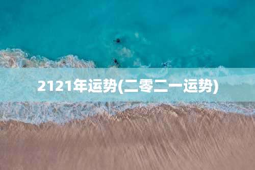 2121年运势(二零二一运势)